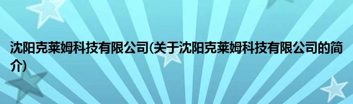 沈阳克莱姆科技有限公司(关于沈阳克莱姆科技有限公司的简介)