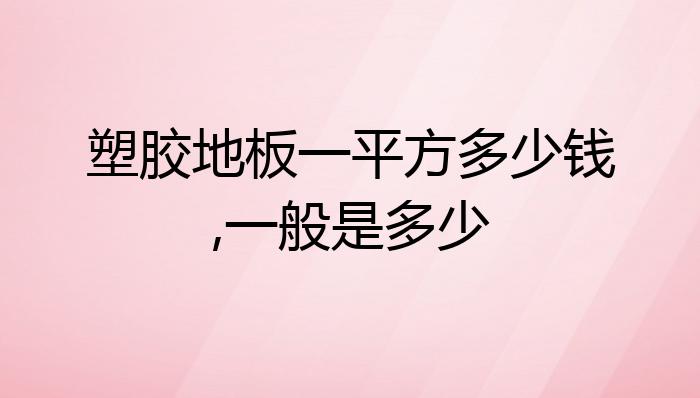 IM体育官方塑胶地板一平方多少钱一般是多少？